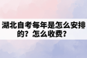 湖北自考每年是怎么安排的？怎么收费？