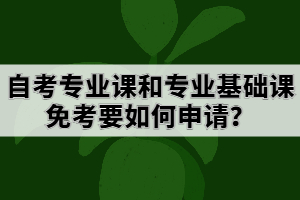 自考专业课和专业基础课免考要如何申请？