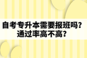 自考专升本需要报班吗？通过率高不高？