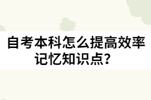 自考本科怎么提高效率记忆知识点？