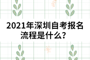 2021年深圳自考报名流程是什么？