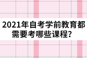 2021年自考学前教育都需要考哪些课程？