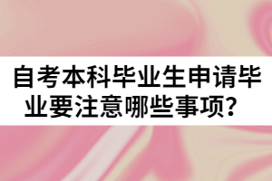 自考本科毕业生申请毕业要注意哪些事项？