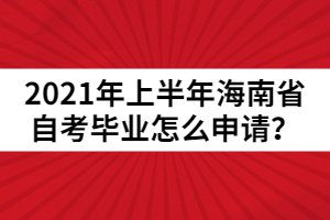 2021年上半年海南省自考毕业怎么申请？