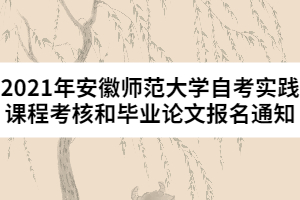 2021年安徽师范大学自考实践课程考核和毕业论文报名通知