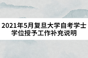 2021年5月复旦大学自考学士学位授予工作补充说明