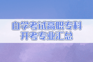 2021年高等教育自学考试开考专业汇总（高职专科）