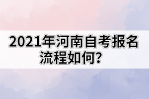 2021年河南自考报名流程如何？