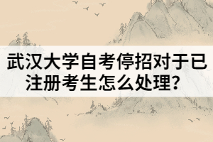 武汉大学自考停招对于已注册考生怎么处理？