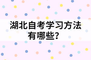 湖北自考学习方法有哪些？