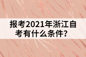 报考2021年浙江自考有什么条件？