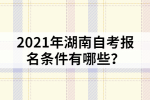 2021年湖南自考报名条件有哪些？