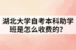 湖北大学自考本科助学班是怎么收费的？