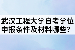 武汉工程大学自考学位申报条件及材料哪些？