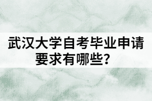 武汉大学自考毕业申请要求有哪些？