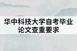 华中科技大学自考毕业论文查重要求