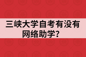 三峡大学自考有没有网络助学？