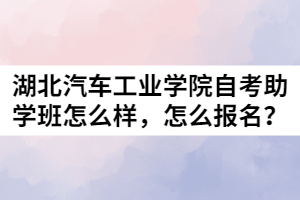 湖北汽车工业学院自考助学班怎么样，怎么报名？