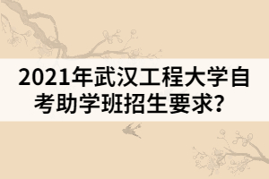 2021年武汉工程大学自考助学班招生要求？