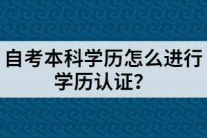 自考本科学历怎么进行学历认证？