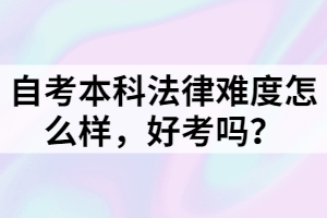 自考本科法律难度怎么样，好考吗？