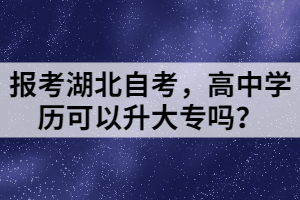 报考湖北自考，高中学历可以升大专吗？