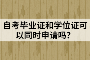 自考毕业证和学位证可以同时申请吗？