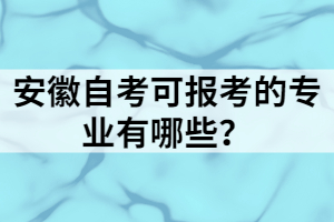 安徽自考可报考的专业有哪些？