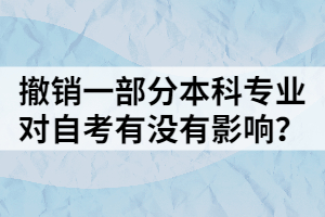 撤销一部分本科专业，对自考有没有影响？