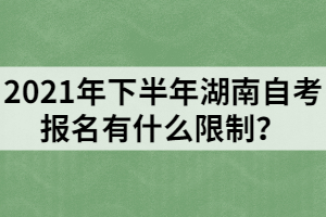 2021年下半年湖南自考报名有什么限制？