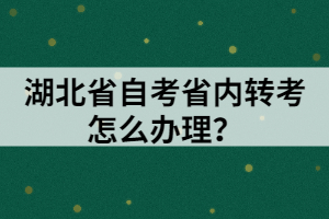 湖北省自考省内转考怎么办理？