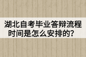 湖北自考毕业答辩流程时间是怎么安排的？