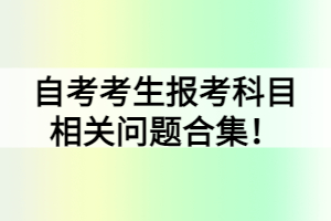 自考考生报考科目相关问题合集！