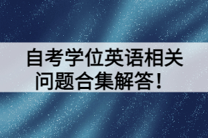 自考学位英语相关问题合集解答！