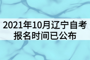 2021年10月辽宁自考报名时间已公布
