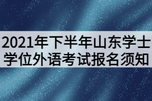 2021年下半年山东学士学位外语考试报名须知