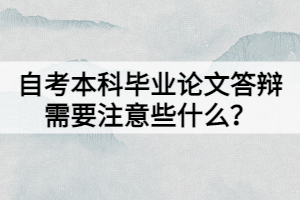 自考本科毕业论文答辩需要注意些什么？