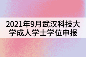 2021年9月武汉科技大学成人学士学位申报