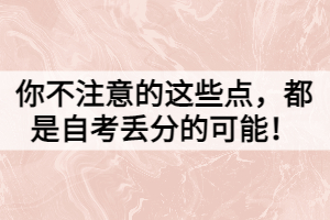 你不注意的这些点，都是自考丢分的可能！