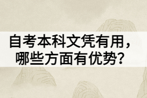 自考本科文凭有用，哪些方面有优势？