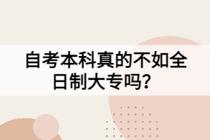 自考本科真的不如全日制大专吗？