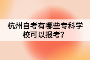 杭州自考有哪些专科学校可以报考？