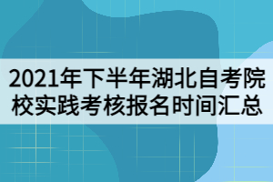 2021年下半年湖北自考院校实践考核报名时间汇总