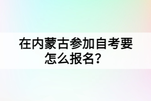 在内蒙古参加自考要怎么报名？