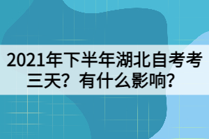 2021年下半年湖北自考考三天？有什么影响？