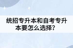 统招专升本和自考专升本要怎么选择？