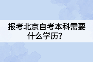 报考北京自考本科需要什么学历？