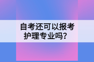 自考还可以报考护理专业吗？