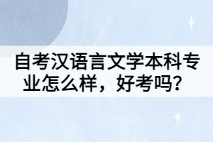 自考汉语言文学本科专业怎么样，好考吗？