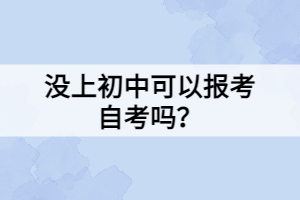 没上初中可以报考自考吗？